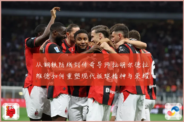 从钢铁防线到传奇导师拉胡尔德拉维德如何重塑现代板球精神与荣耀