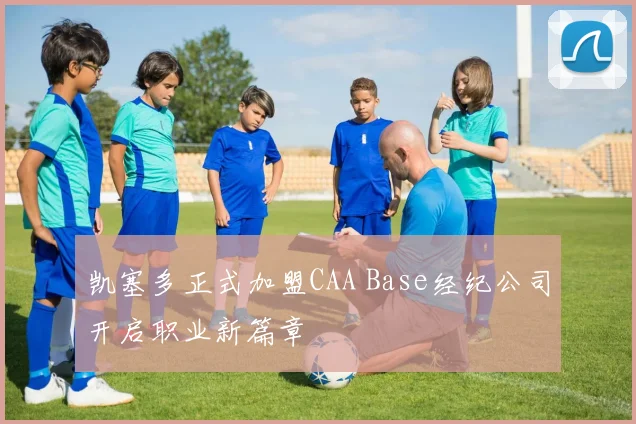 凯塞多正式加盟CAA Base经纪公司开启职业新篇章