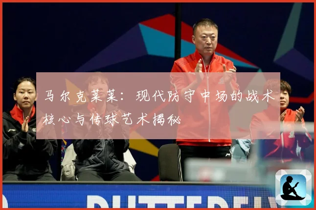 马尔克莱莱：现代防守中场的战术核心与传球艺术揭秘