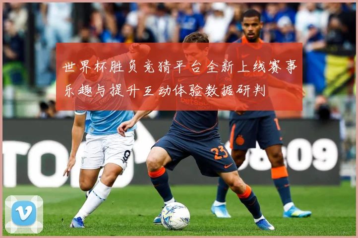 世界杯胜负竞猜平台全新上线赛事乐趣与提升互动体验数据研判