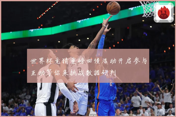 世界杯竞猜重磅回馈活动开启参与互动等你来挑战数据研判