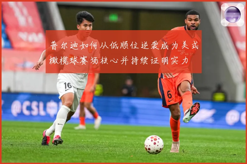 普尔迪如何从低顺位逆袭成为美式橄榄球赛场核心并持续证明实力