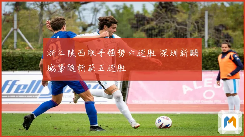 浙江陕西联手强势六连胜 深圳新鹏城紧随斩获五连胜