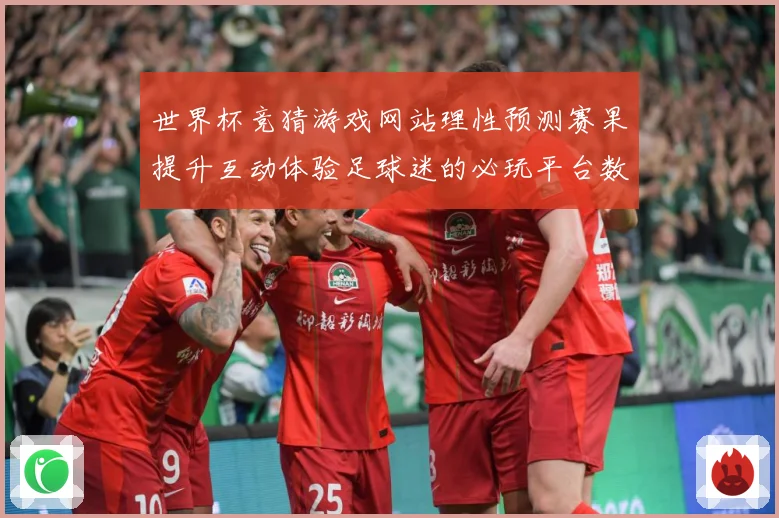 世界杯竞猜游戏网站理性预测赛果提升互动体验足球迷的必玩平台数据研判