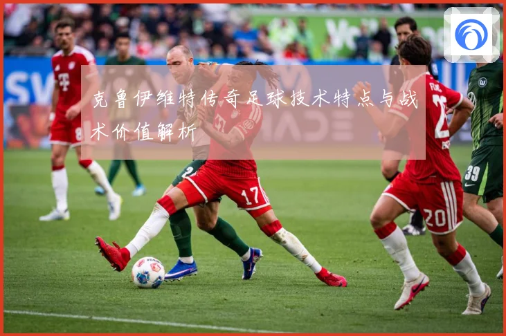 克鲁伊维特传奇足球技术特点与战术价值解析