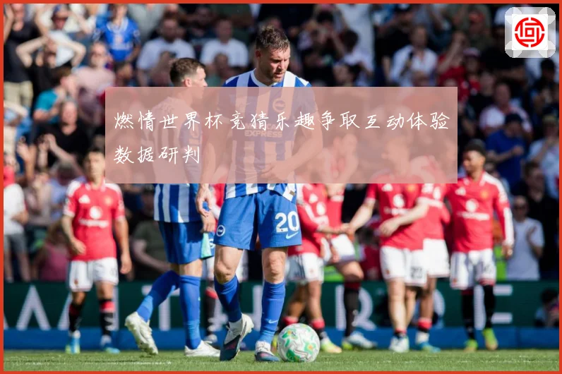 燃情世界杯竞猜乐趣争取互动体验数据研判