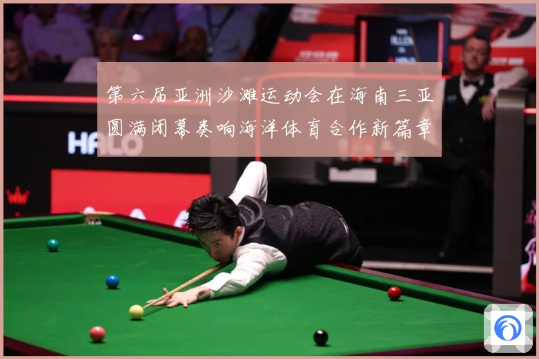 第六届亚洲沙滩运动会在海南三亚圆满闭幕奏响海洋体育合作新篇章战术观察
