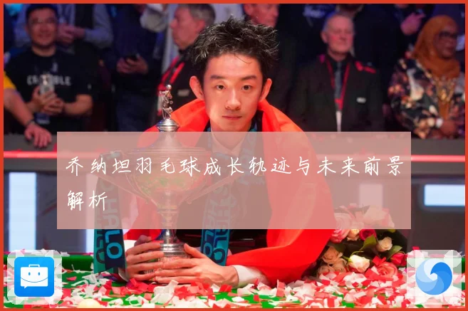 乔纳坦羽毛球成长轨迹与未来前景解析