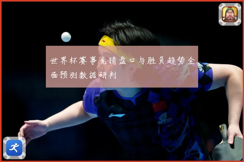 世界杯赛事竞猜盘口与胜负趋势全面预测数据研判