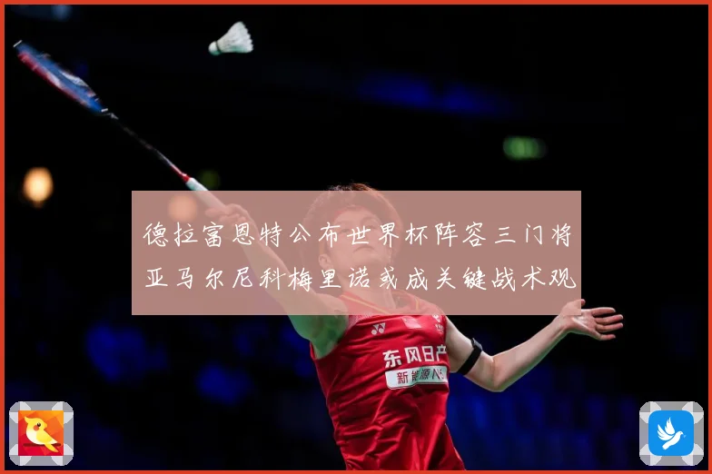 德拉富恩特公布世界杯阵容三门将亚马尔尼科梅里诺或成关键战术观察