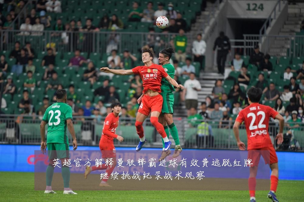英超官方解释曼联锋霸进球有效费逃脱红牌继续挑战纪录战术观察