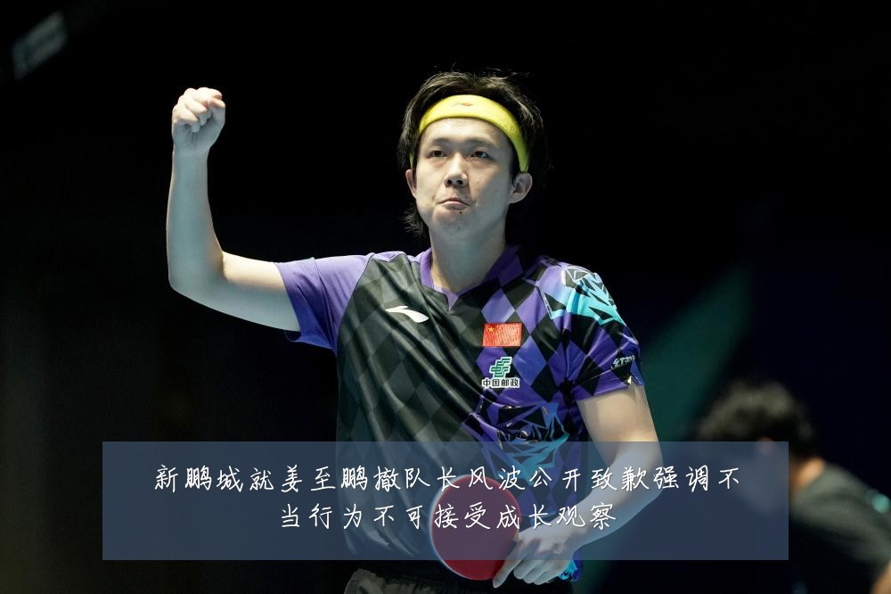 新鹏城就姜至鹏撤队长风波公开致歉强调不当行为不可接受成长观察