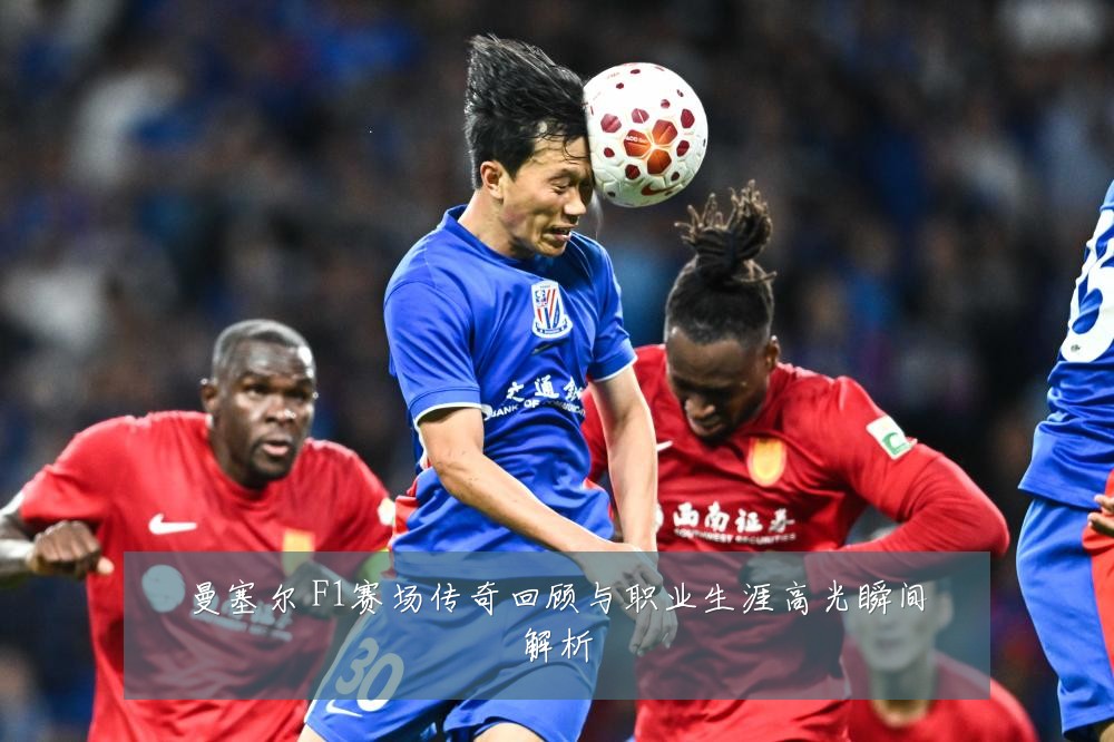 曼塞尔 F1赛场传奇回顾与职业生涯高光瞬间解析