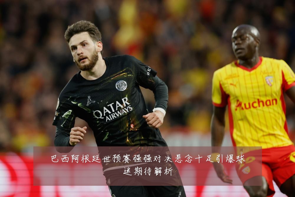 巴西阿根廷世预赛强强对决悬念十足引爆球迷期待解析